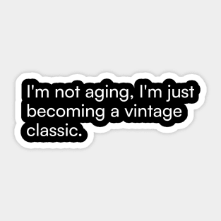 I'm not aging, I'm just becoming a vintage classic. Sticker